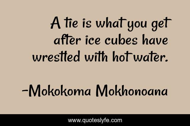 A tie is what you get after ice cubes have wrestled with hot water.