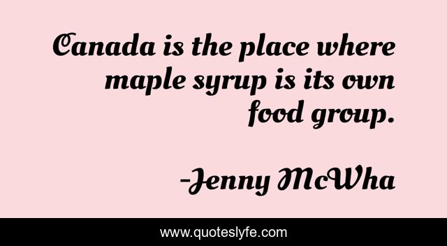 Canada is the place where maple syrup is its own food group.