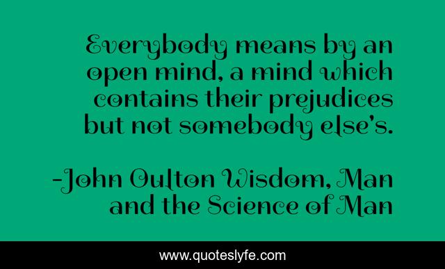 Everybody means by an open mind, a mind which contains their prejudices but not somebody else's.