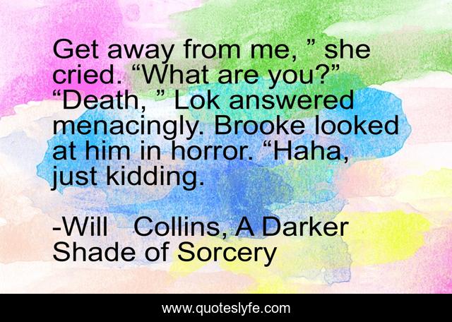 Get away from me, ” she cried. “What are you?” “Death, ” Lok answered menacingly. Brooke looked at him in horror. “Haha, just kidding.