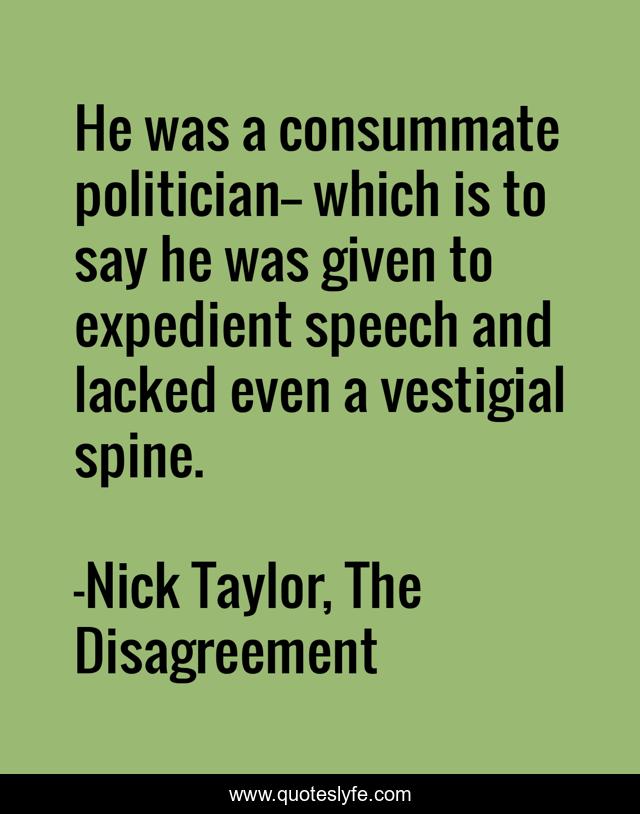He was a consummate politician-- which is to say he was given to expedient speech and lacked even a vestigial spine.