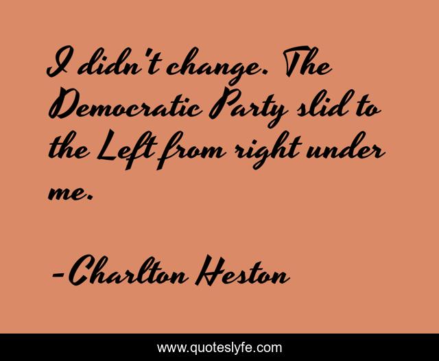 I didn't change. The Democratic Party slid to the Left from right under me.