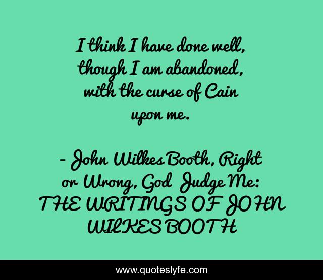 I think I have done well, though I am abandoned, with the curse of Cain upon me.