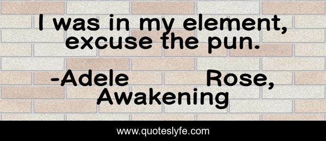 I was in my element, excuse the pun.