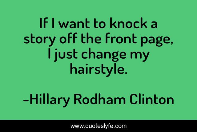 If I want to knock a story off the front page, I just change my hairstyle.