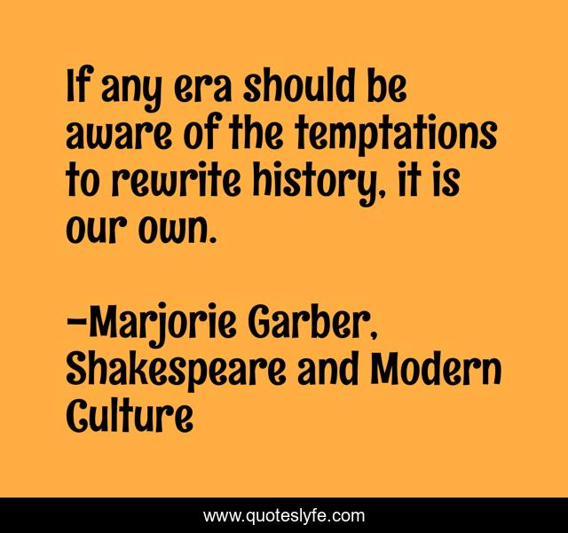 If any era should be aware of the temptations to rewrite history, it is our own.