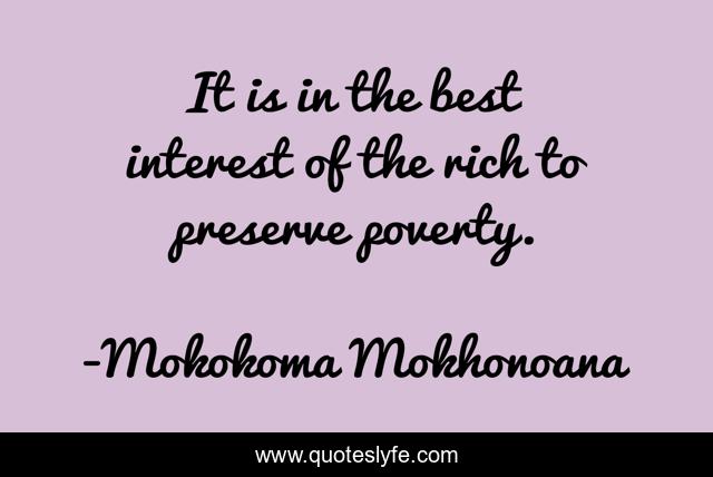 It is in the best interest of the rich to preserve poverty.