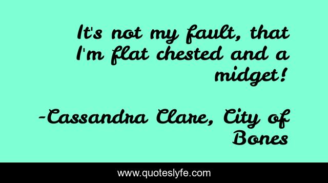 It's not my fault, that I'm flat chested and a midget!