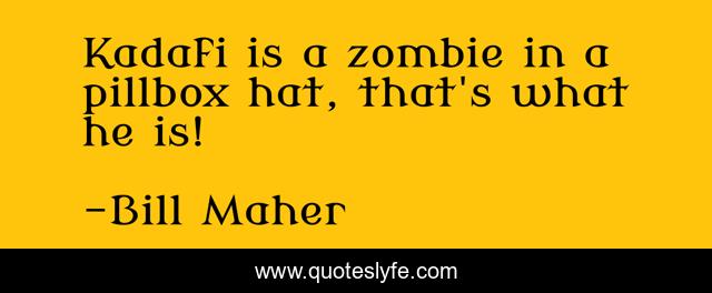 Kadafi is a zombie in a pillbox hat, that's what he is!