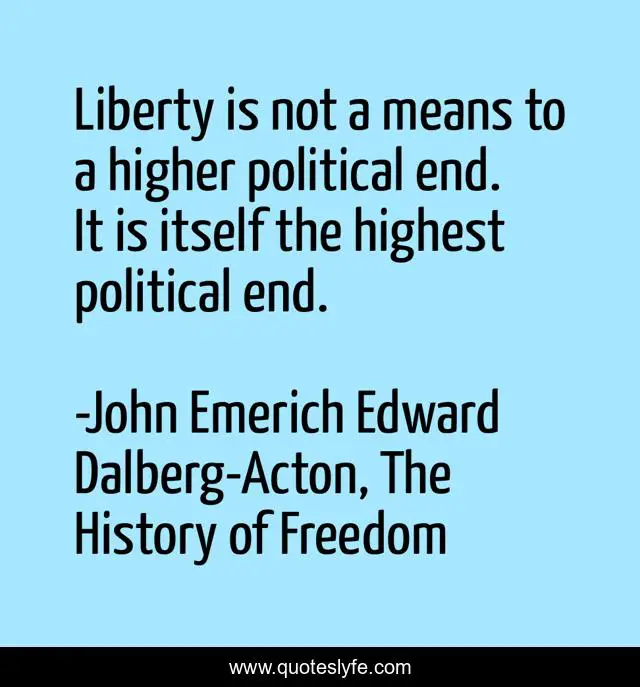 Liberty is not a means to a higher political end. It is itself the highest political end.