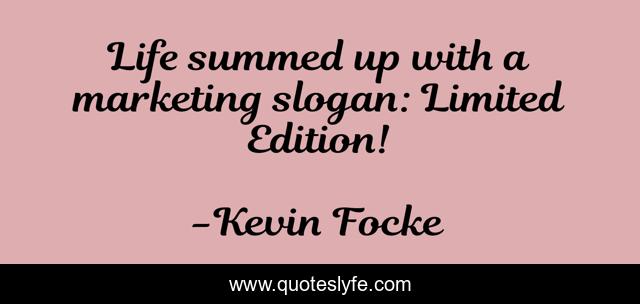 Life summed up with a marketing slogan: Limited Edition!
