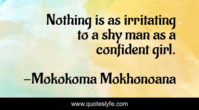 Nothing is as irritating to a shy man as a confident girl.