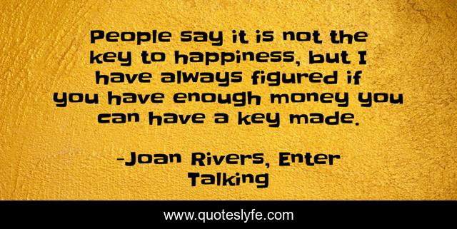 People say it is not the key to happiness, but I have always figured if you have enough money you can have a key made.