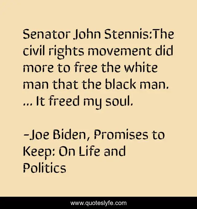 Senator John Stennis:The civil rights movement did more to free the white man that the black man. ... It freed my soul.
