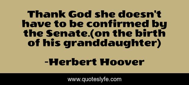 Thank God she doesn't have to be confirmed by the Senate.(on the birth of his granddaughter)