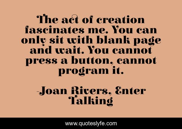 The act of creation fascinates me. You can only sit with blank page and wait. You cannot press a button, cannot program it.