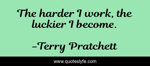 The harder I work, the luckier I become.