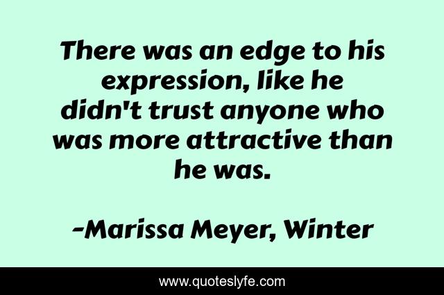 There was an edge to his expression, like he didn't trust anyone who was more attractive than he was.