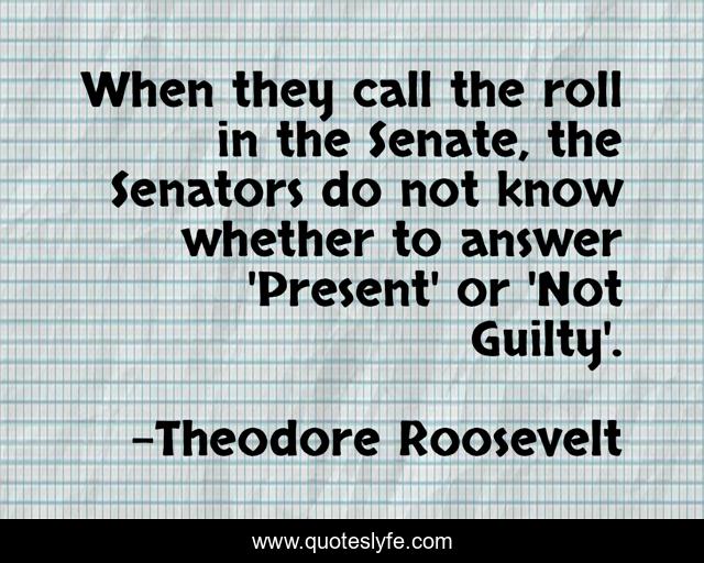 When they call the roll in the Senate, the Senators do not know whether to answer 'Present' or 'Not Guilty'.