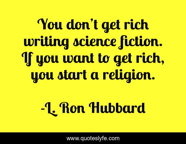 You don’t get rich writing science fiction. If you want to get rich, you start a religion.