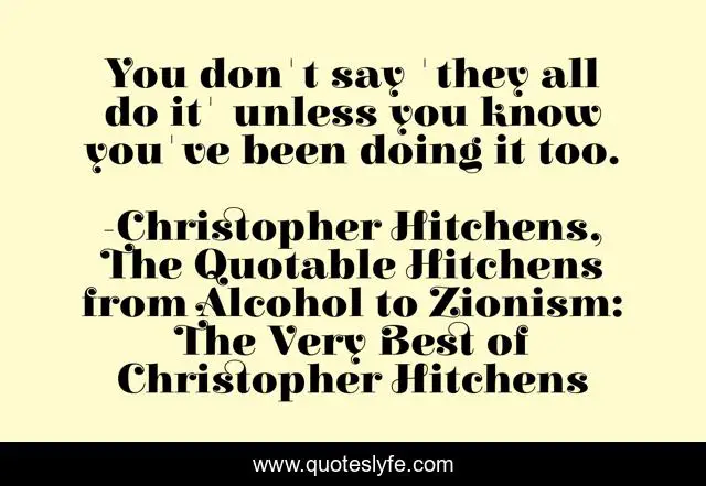 You don't say 'they all do it' unless you know you've been doing it too.