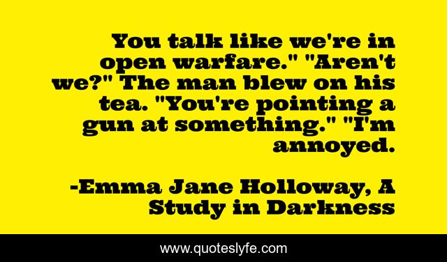 You talk like we're in open warfare.