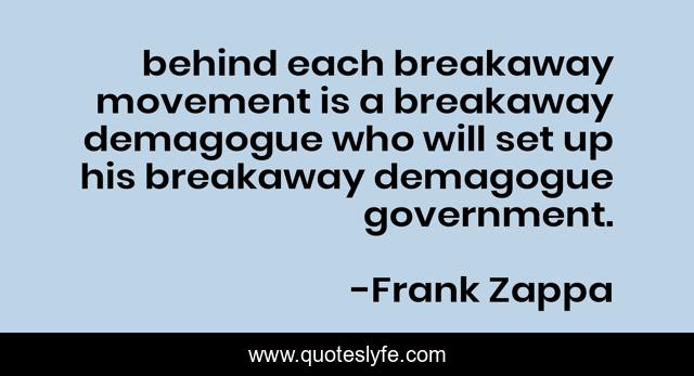 behind each breakaway movement is a breakaway demagogue who will set up his breakaway demagogue government.