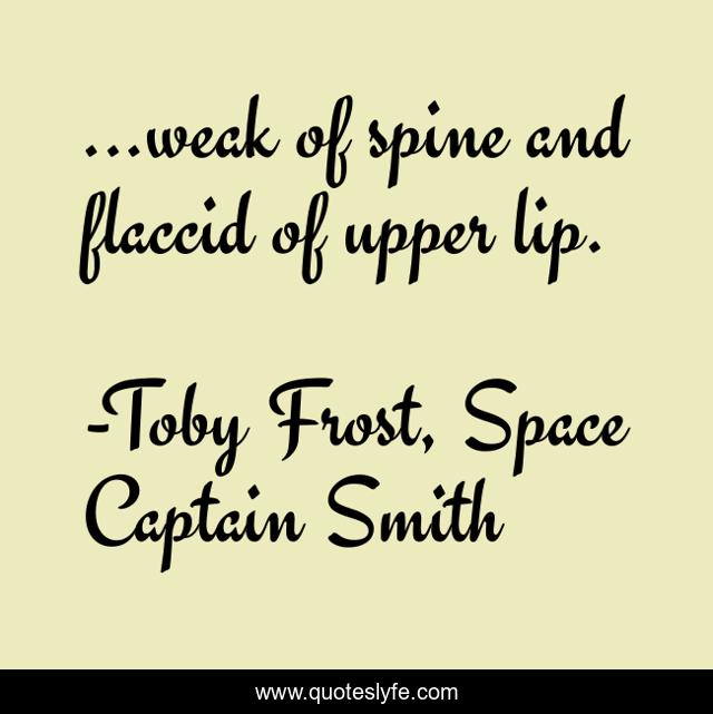 ...weak of spine and flaccid of upper lip.