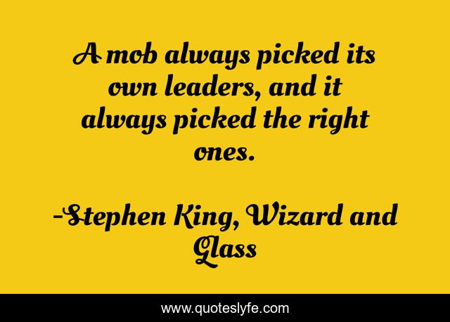 A mob always picked its own leaders, and it always picked the right ones.