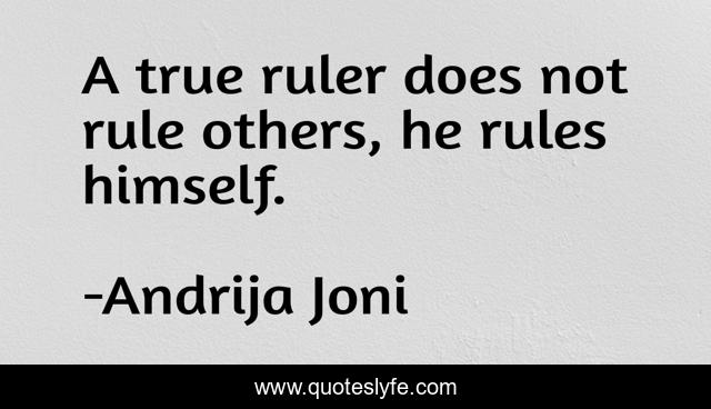A true ruler does not rule others, he rules himself.