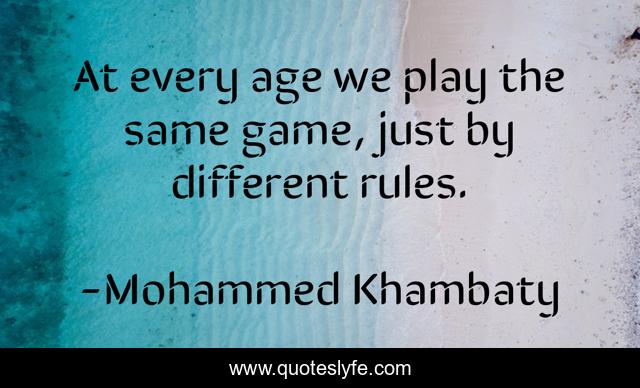 At every age we play the same game, just by different rules.