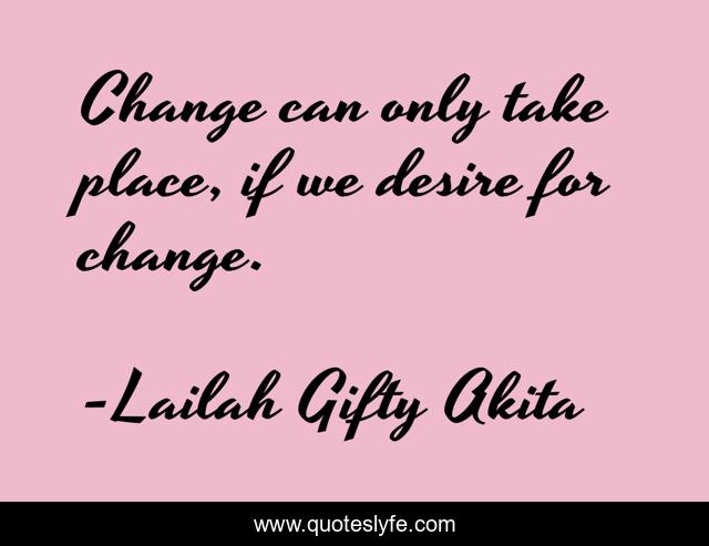 Change can only take place, if we desire for change.