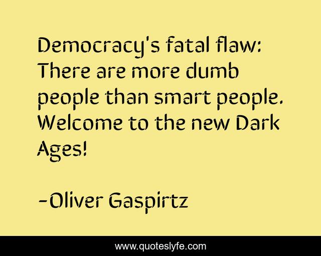 Democracy's fatal flaw: There are more dumb people than smart people. Welcome to the new Dark Ages!