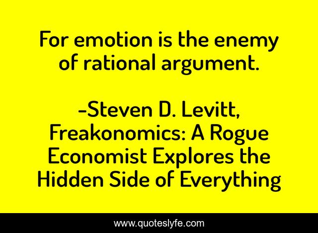 For emotion is the enemy of rational argument.