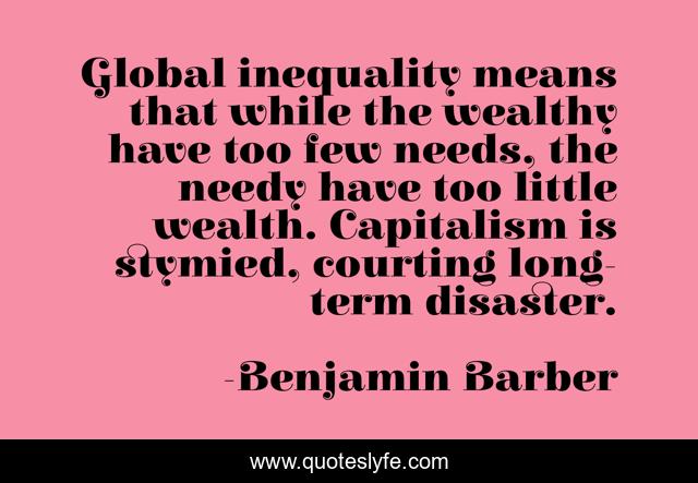 Global inequality means that while the wealthy have too few needs, the needy have too little wealth. Capitalism is stymied, courting long-term disaster.