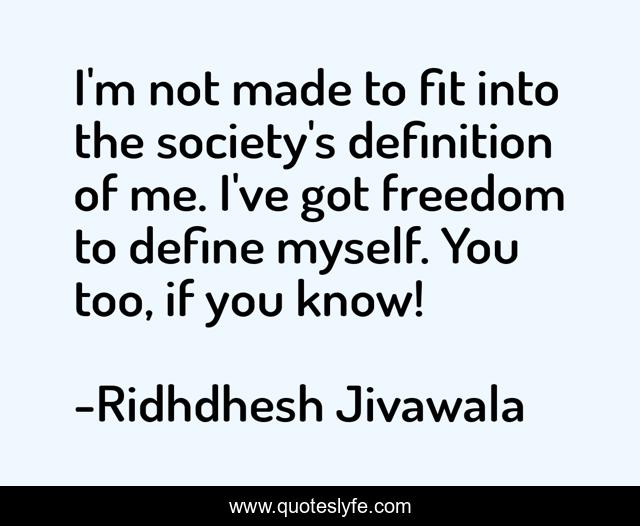 I'm not made to fit into the society's definition of me. I've got freedom to define myself. You too, if you know!