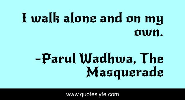 I walk alone and on my own.