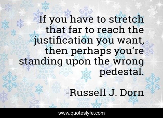 If you have to stretch that far to reach the justification you want, then perhaps you’re standing upon the wrong pedestal.