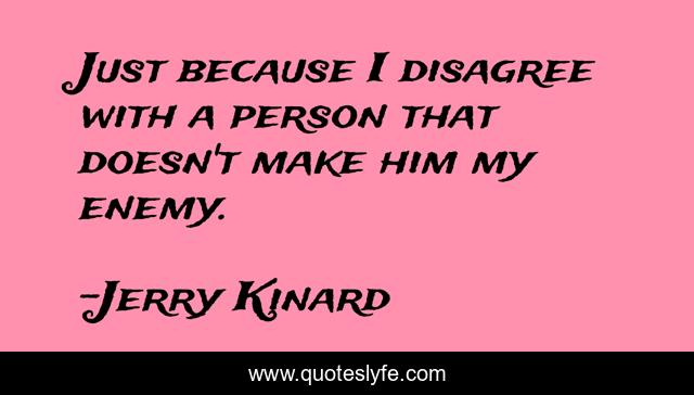 Just because I disagree with a person that doesn't make him my enemy.