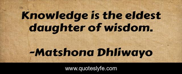 Knowledge is the eldest daughter of wisdom.