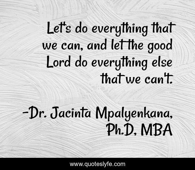 Let's do everything that we can, and let the good Lord do everything else that we can't.