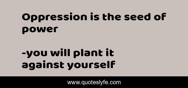 Oppression is the seed of power