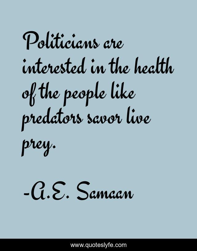 Politicians are interested in the health of the people like predators savor live prey.