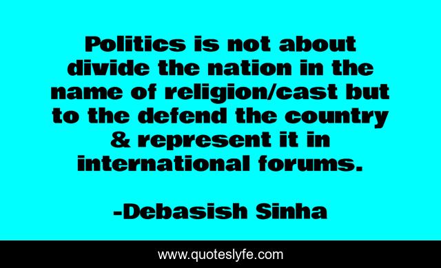 Politics is not about divide the nation in the name of religion/cast but to the defend the country & represent it in international forums.