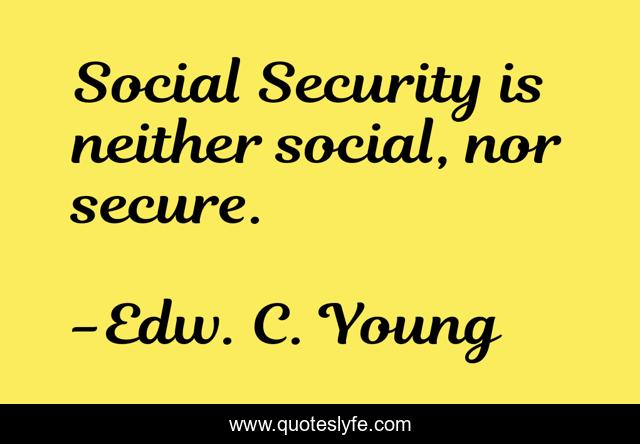 Social Security is neither social, nor secure.