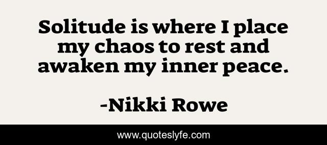 Solitude is where I place my chaos to rest and awaken my inner peace.