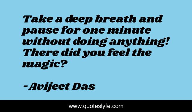 Take a deep breath and pause for one minute without doing anything! There did you feel the magic?