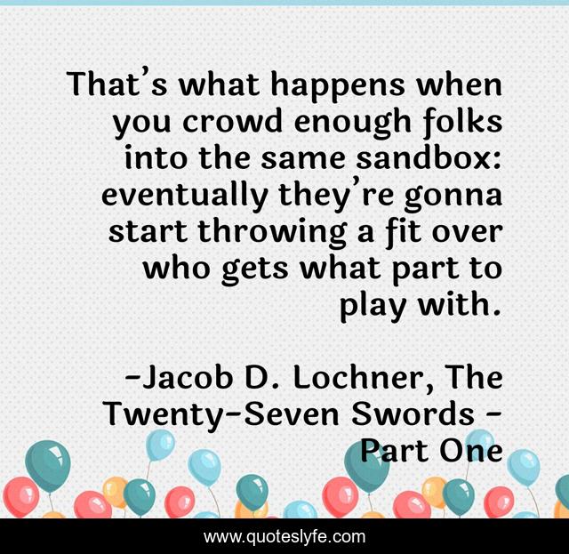 That’s what happens when you crowd enough folks into the same sandbox: eventually they’re gonna start throwing a fit over who gets what part to play with.