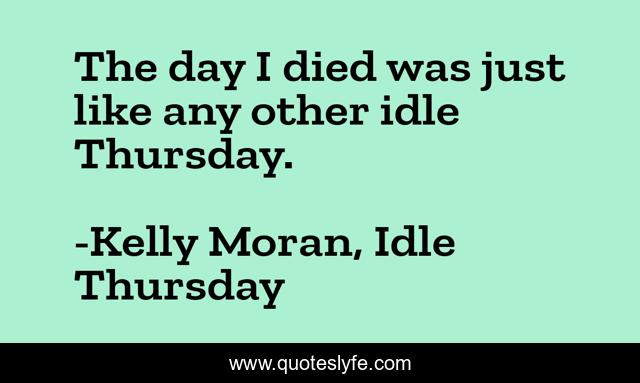 The day I died was just like any other idle Thursday.