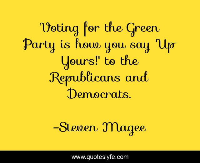 Voting for the Green Party is how you say 'Up Yours!' to the Republicans and Democrats.